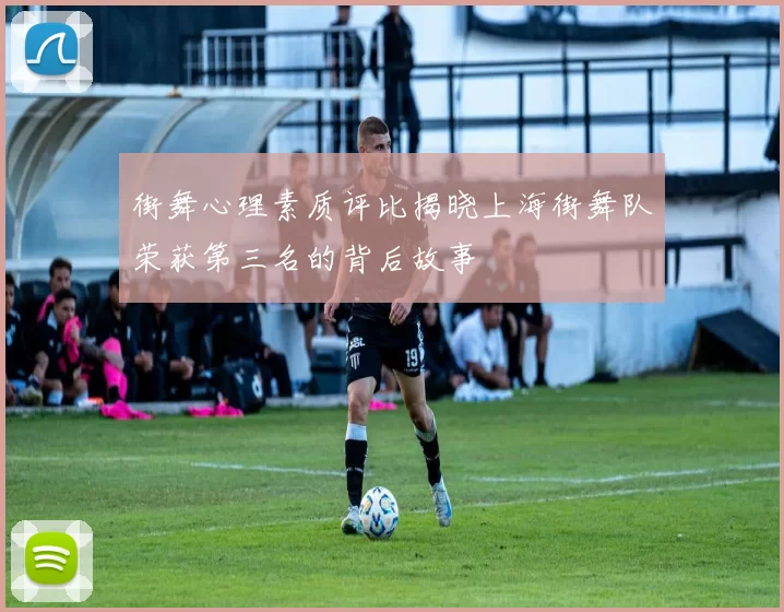 街舞心理素质评比揭晓上海街舞队荣获第三名的背后故事