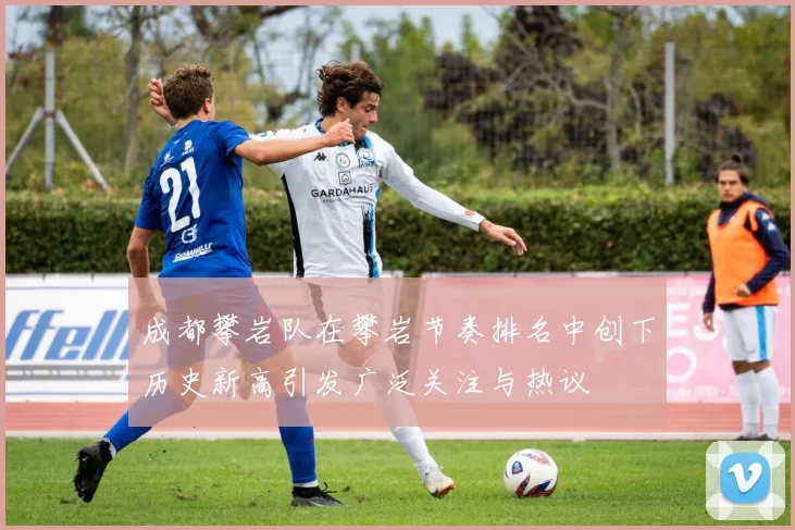 成都攀岩队在攀岩节奏排名中创下历史新高引发广泛关注与热议