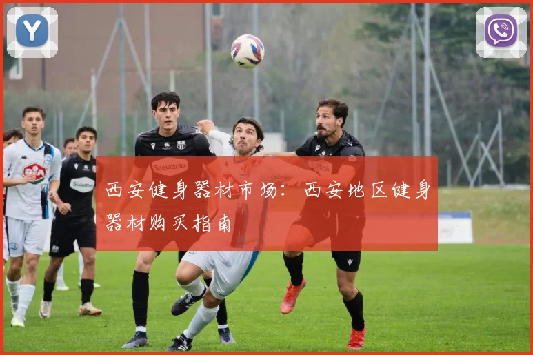 西安健身器材市场：西安地区健身器材购买指南