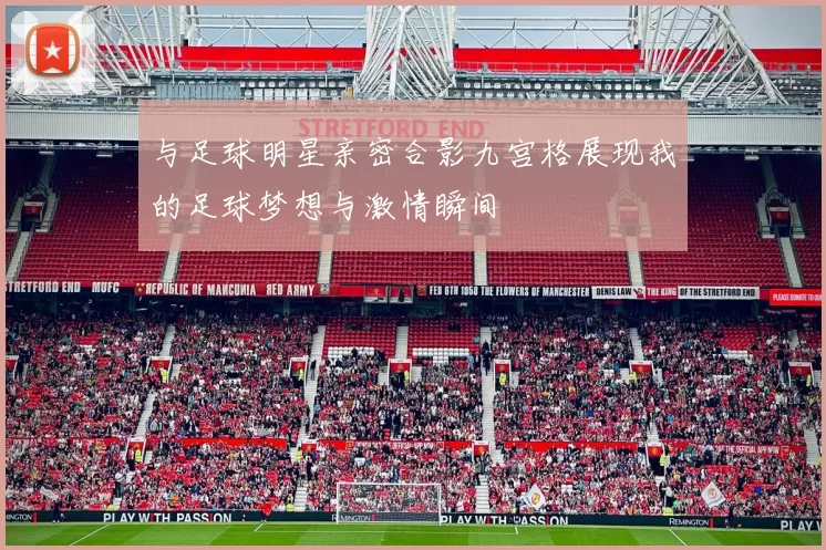 与足球明星亲密合影九宫格展现我的足球梦想与激情瞬间