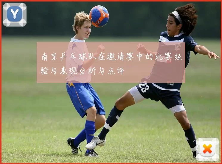 南京乒乓球队在邀请赛中的比赛经验与表现分析与点评