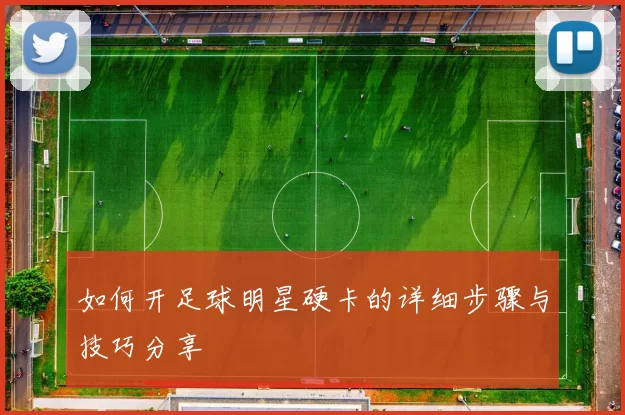如何开足球明星硬卡的详细步骤与技巧分享