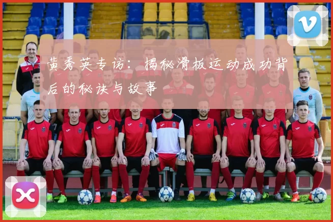黄秀英专访：揭秘滑板运动成功背后的秘诀与故事