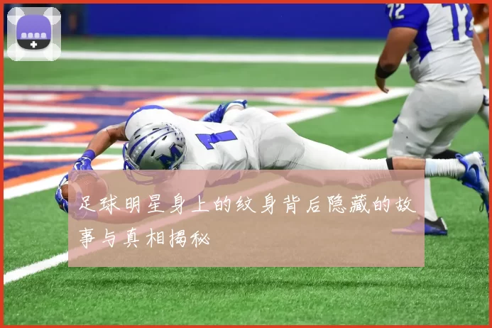 足球明星身上的纹身背后隐藏的故事与真相揭秘